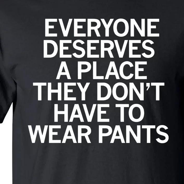 Everyone Deserves A Place They Don’T Have To Wear Pants Tall T-Shirt