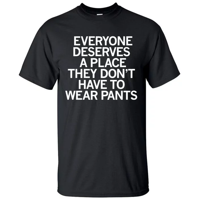 Everyone Deserves A Place They Don’T Have To Wear Pants Tall T-Shirt