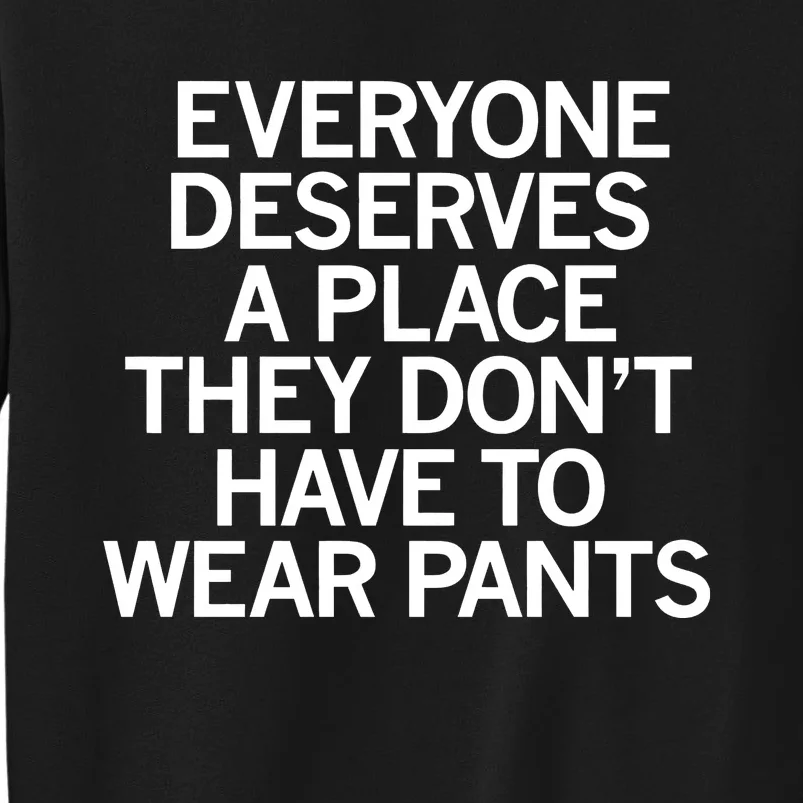 Everyone Deserves A Place They Don’T Have To Wear Pants Tall Sweatshirt