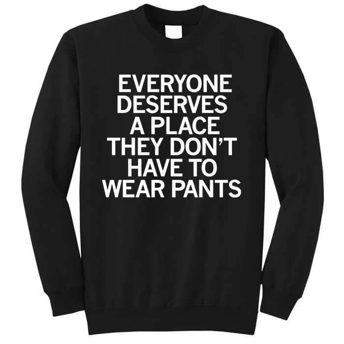 Everyone Deserves A Place They Don’T Have To Wear Pants Tall Sweatshirt