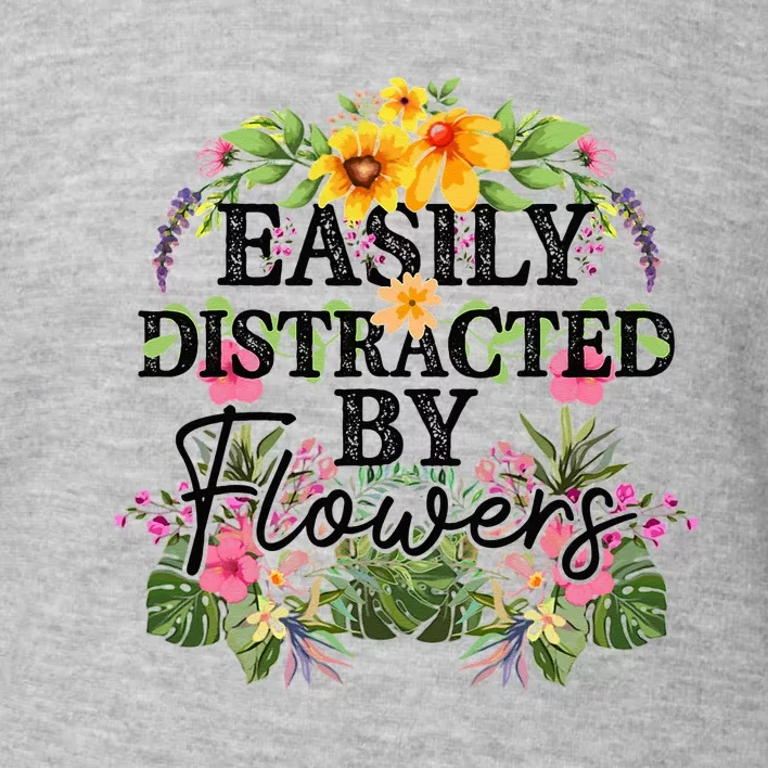 Easily Distracted By Flowers Plant Lover Gardener Gift Toddler Sweatshirt