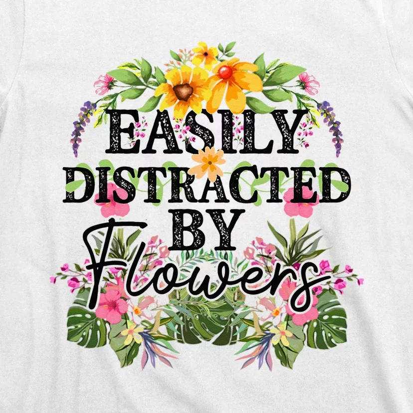 Easily Distracted By Flowers Plant Lover Gardener Gift T-Shirt