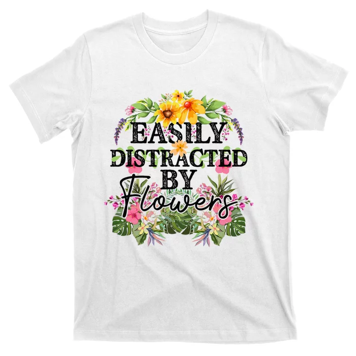 Easily Distracted By Flowers Plant Lover Gardener Gift T-Shirt