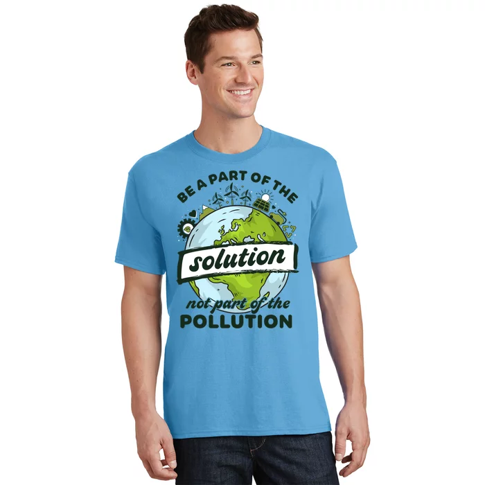 Earth Day Be Part Of The Solution Not Pollution Environt Gift T-Shirt