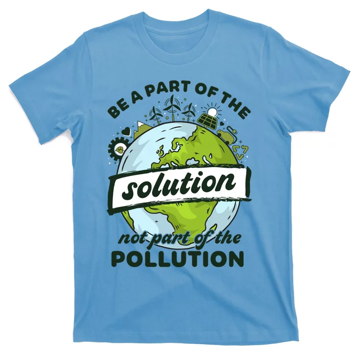 Earth Day Be Part Of The Solution Not Pollution Environt Gift T-Shirt