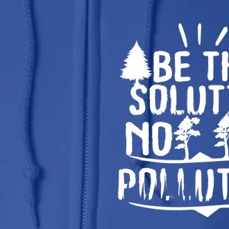 Earth Day Be Part Of The Solution Not Part Of The Pollution Gift Full Zip Hoodie