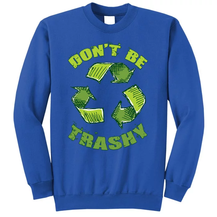 Earth Day Dont Be Trashy Save Planet Recycle Support Ecology Gift Tall Sweatshirt