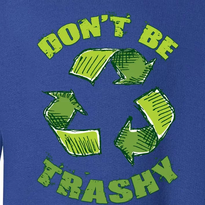 Earth Day Dont Be Trashy Save Planet Recycle Support Ecology Cool Gift Toddler Sweatshirt