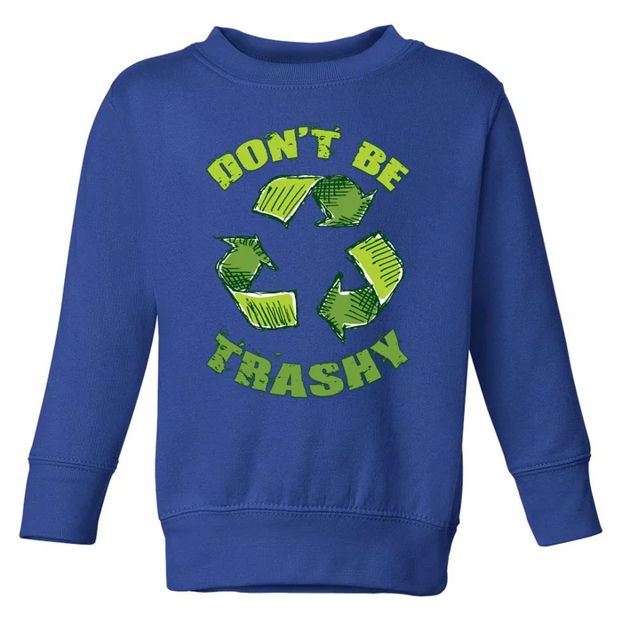 Earth Day Dont Be Trashy Save Planet Recycle Support Ecology Cool Gift Toddler Sweatshirt