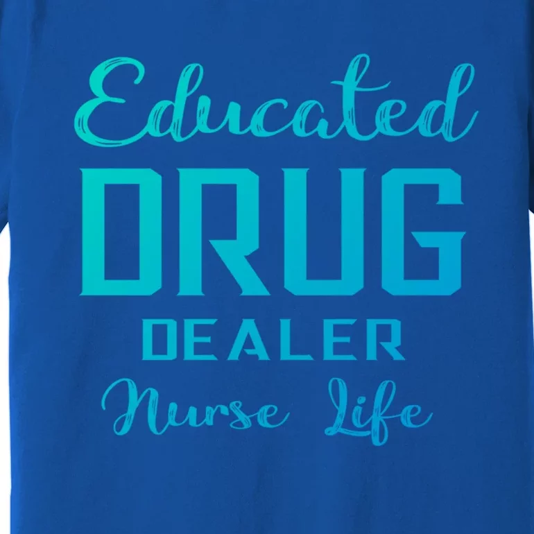 Educated Drug Dealer Nurse Life Funny Great Gift Premium T-Shirt