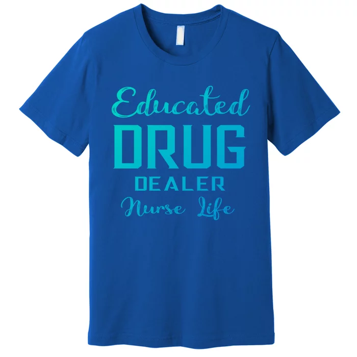 Educated Drug Dealer Nurse Life Funny Great Gift Premium T-Shirt