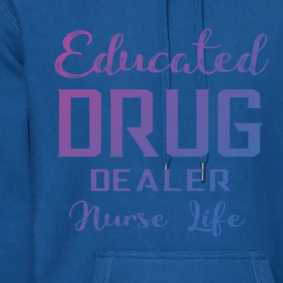 Educated Drug Dealer Nurse Life Funny Great Gift Premium Hoodie