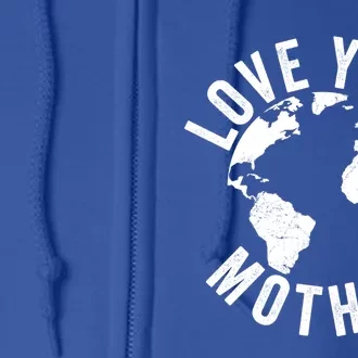 Earth Day Every Day Love Your Mother Planet Environtalist Great Gift Full Zip Hoodie