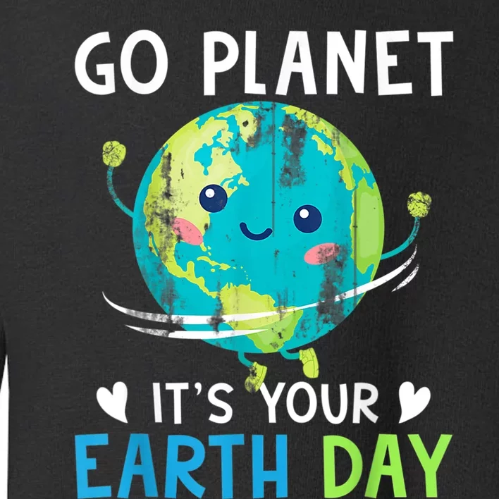 Earth Day Go planet It's Your Earth Day Toddler Sweatshirt