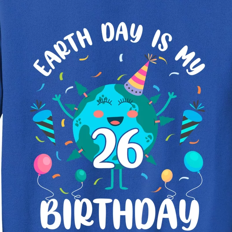 Earth Day Is My 26th Birthday Tee Born In April Birthday Gift Tall Sweatshirt