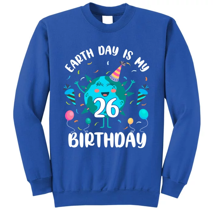 Earth Day Is My 26th Birthday Tee Born In April Birthday Gift Tall Sweatshirt