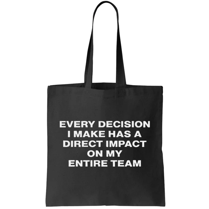 Every Decision I Make Has A Direct Impact On My Entire Team Tote Bag