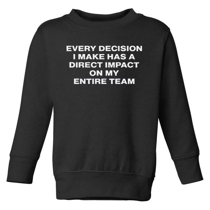 Every Decision I Make Has A Direct Impact On My Entire Team Toddler Sweatshirt