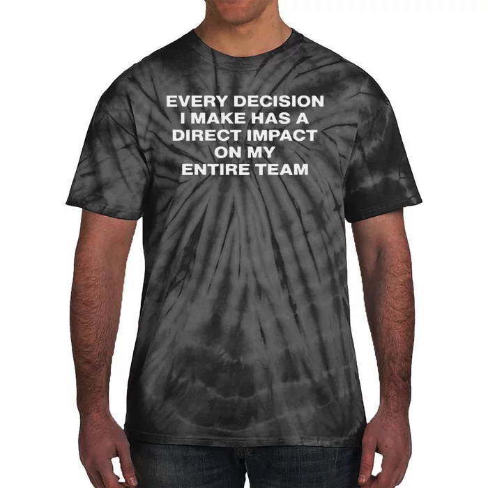 Every Decision I Make Has A Direct Impact On My Entire Team Tie-Dye T-Shirt