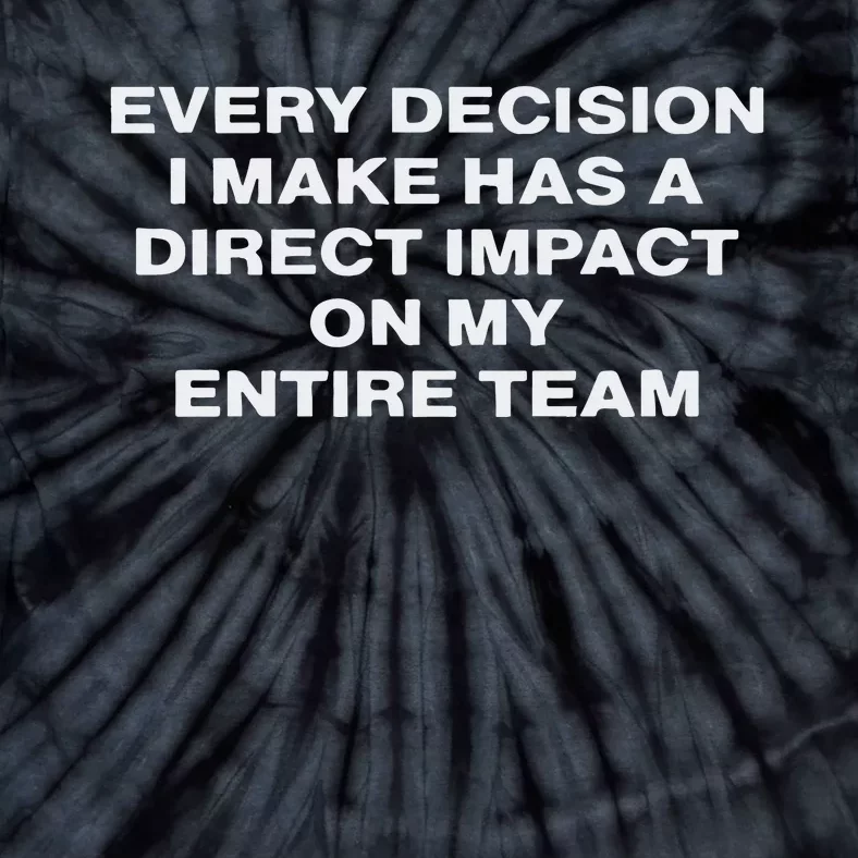 Every Decision I Make Has A Direct Impact On My Entire Team Tie-Dye T-Shirt