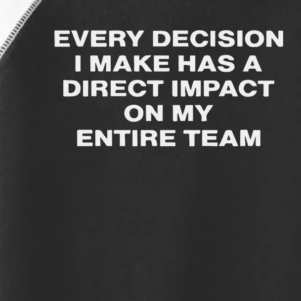 Every Decision I Make Has A Direct Impact On My Entire Team Toddler Fine Jersey T-Shirt