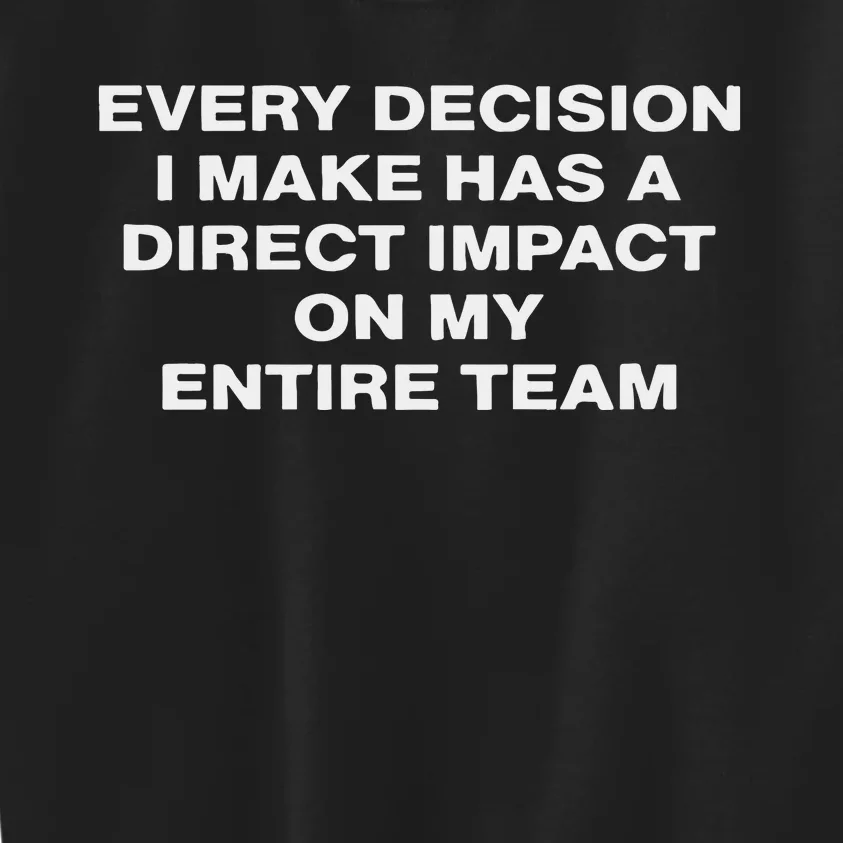 Every Decision I Make Has A Direct Impact On My Entire Team Kids Sweatshirt