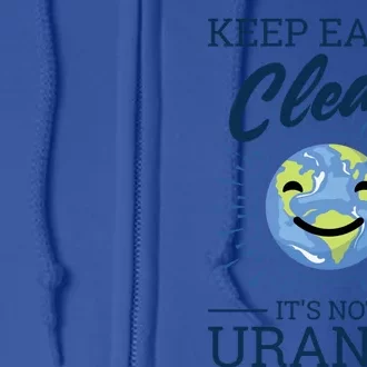 Earth Day Keep Earth Clean Its Not Uranus Cool Gift Full Zip Hoodie