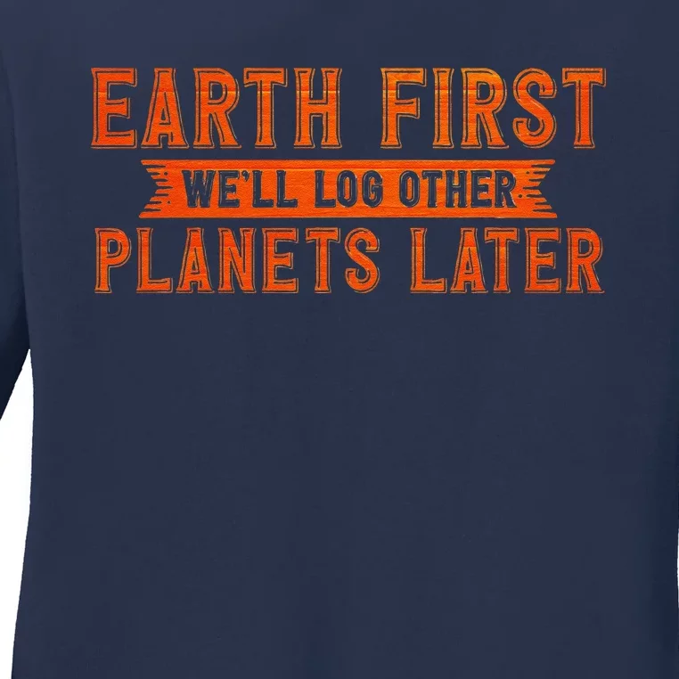 Earth Day Outfit Earth First We'll Log Other Planets Later Ladies Long Sleeve Shirt