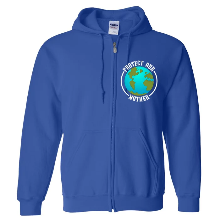 Earth Day Protect Our Mother Earth Environt Activist Meaningful Gift Full Zip Hoodie