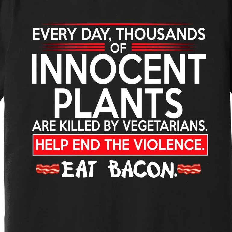 Every Day Thousands Of Innocent Plants Are Killed By Vegetarians Eat Bacon Premium T-Shirt