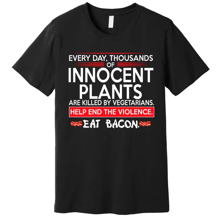 Every Day Thousands Of Innocent Plants Are Killed By Vegetarians Eat Bacon Premium T-Shirt