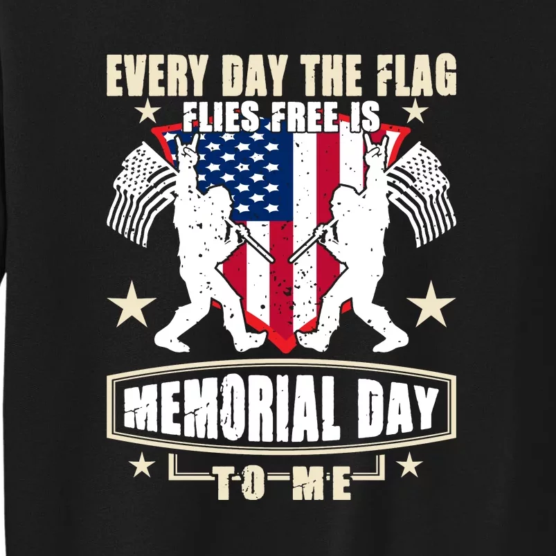 Every Day The Flag Flies Free Is Memorial Day To Me Gift Tall Sweatshirt