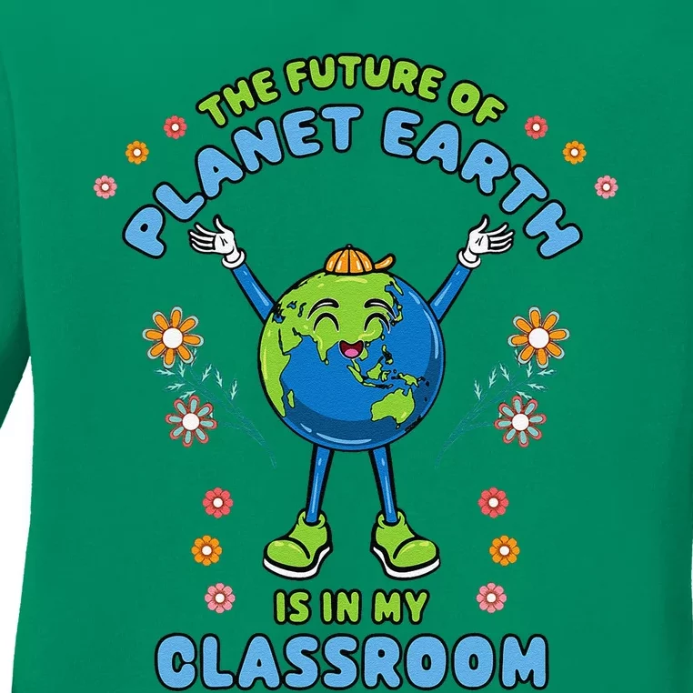 Earth Day Teacher The Future Of Earth Is In My Classroom Ladies Long Sleeve Shirt