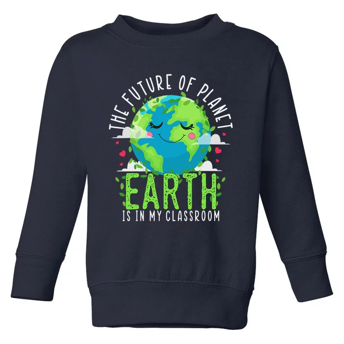 Earth Day Teachers Classroom Funny Teacher Toddler Sweatshirt