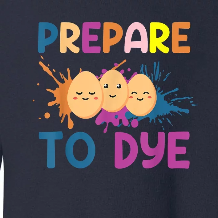 Easter Eggs PREPARE TO DYE Funny Easter Day Toddler Sweatshirt