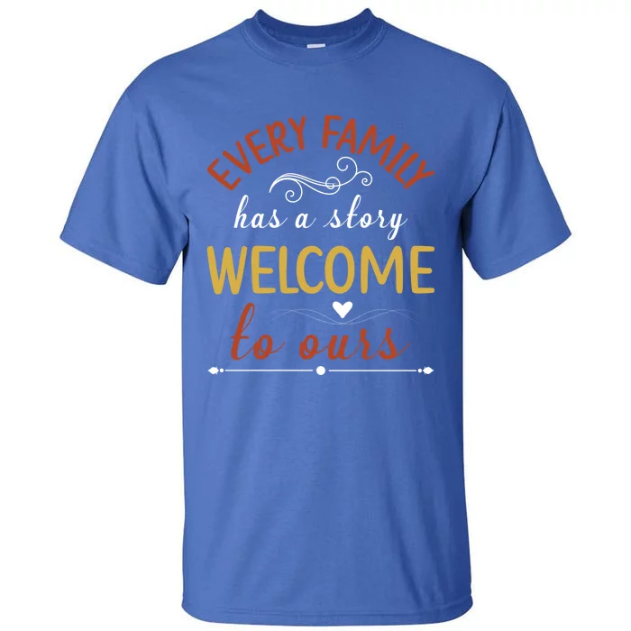 Every Family Has A Story Welcome To Ours Great Gift Tall T-Shirt