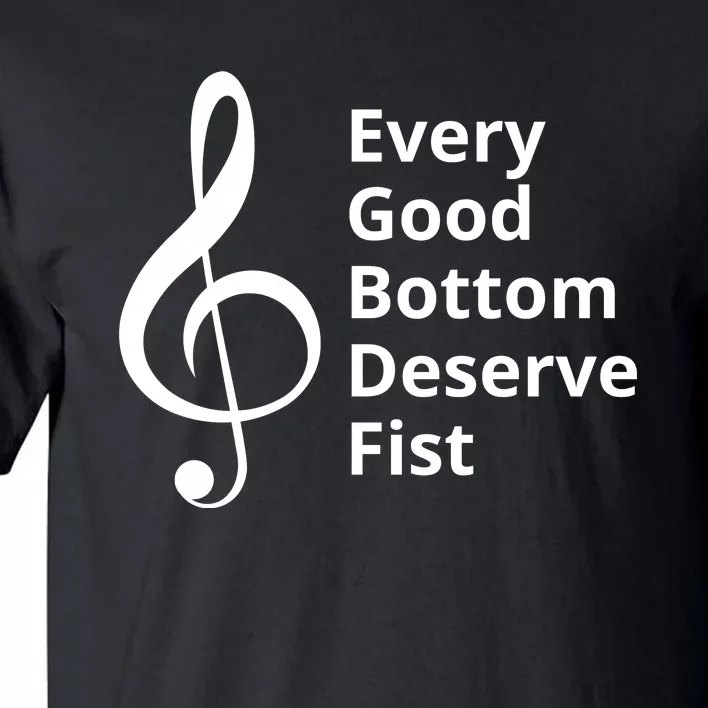 Every Good Bottom Deserve Fist Funny Music Tall T-Shirt