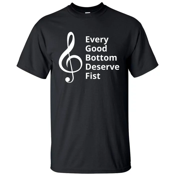 Every Good Bottom Deserve Fist Funny Music Tall T-Shirt