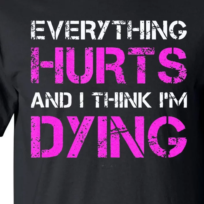 Everything Hurts And I Think Im Dying. Funny Running Tanks Tall T-Shirt