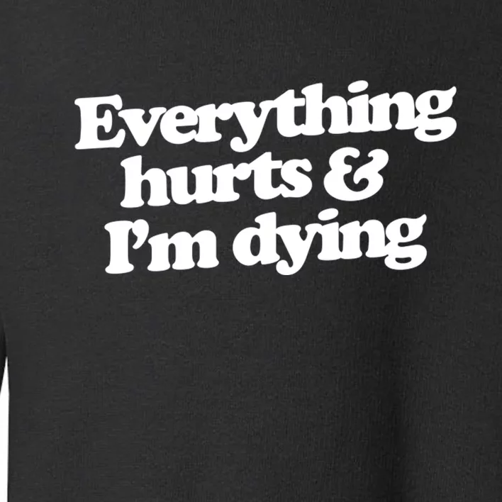 Everything Hurts And I'm Dying Toddler Sweatshirt