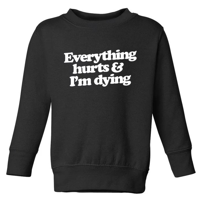 Everything Hurts And I'm Dying Toddler Sweatshirt