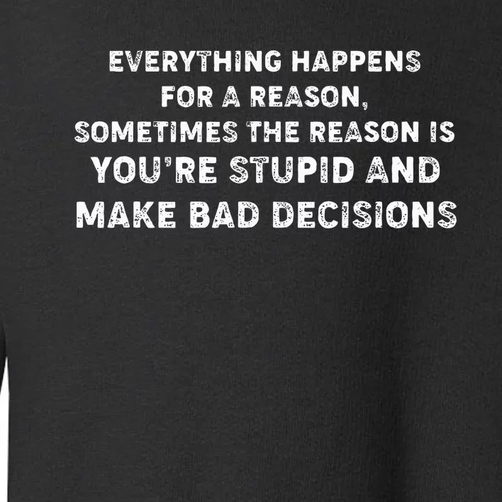 Everything Happens for a Reason Stupid Bad Decisions Toddler Sweatshirt