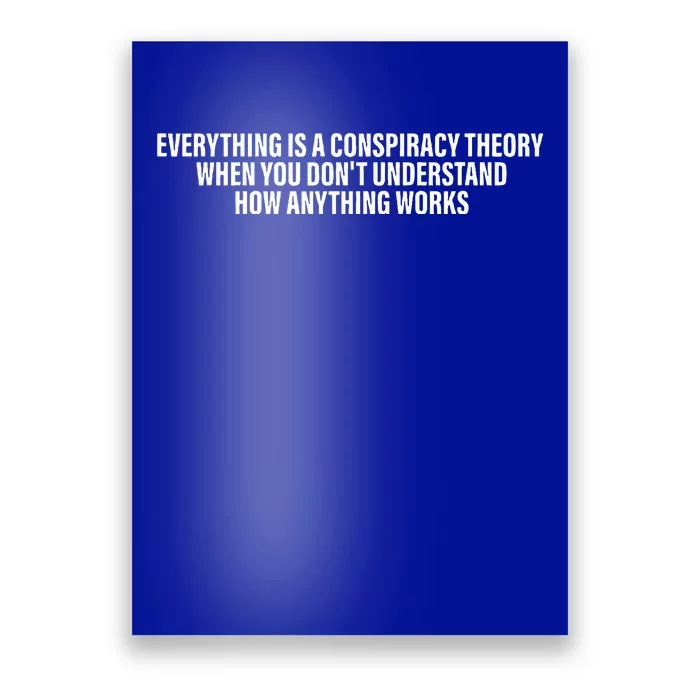 Everything Is A Conspiracy Theory When You DonT Understand Poster