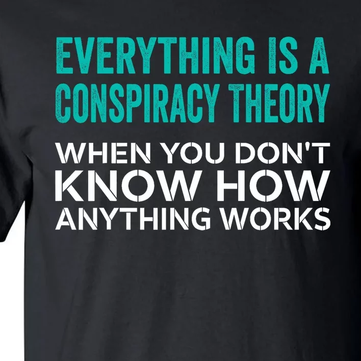 Everything Is A Conspiracy Theory When You DonT Understand Tall T-Shirt