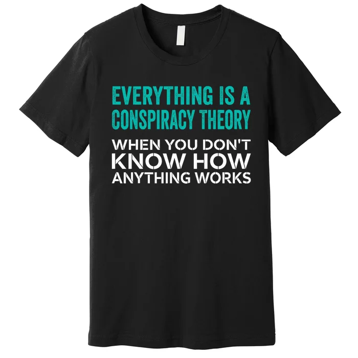 Everything Is A Conspiracy Theory When You DonT Understand Premium T-Shirt