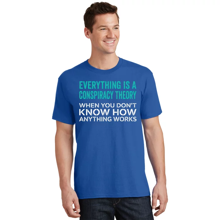 Everything Is A Conspiracy Theory When You DonT Understand T-Shirt