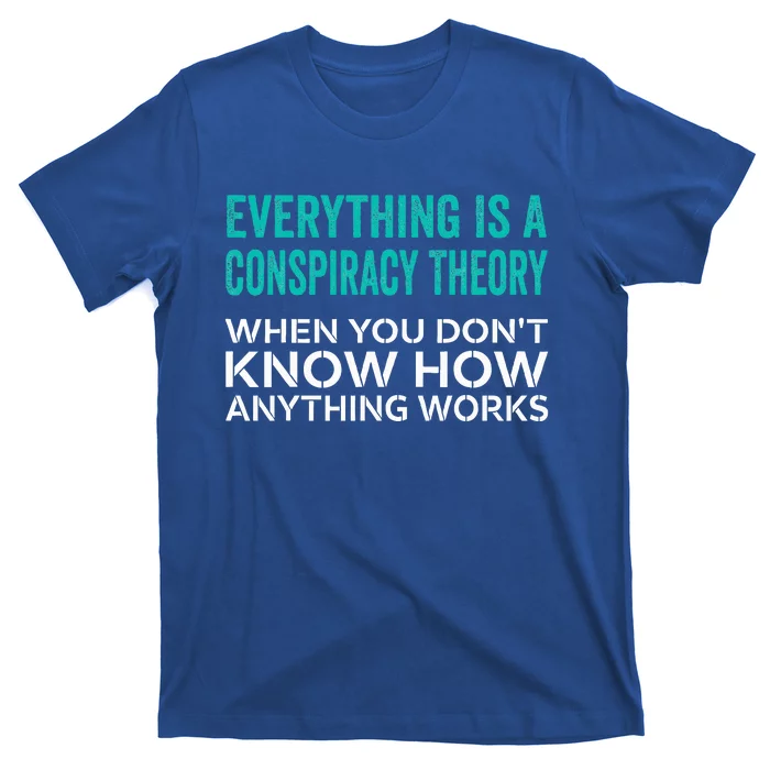 Everything Is A Conspiracy Theory When You DonT Understand T-Shirt