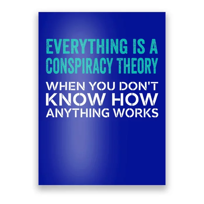 Everything Is A Conspiracy Theory When You DonT Understand Poster