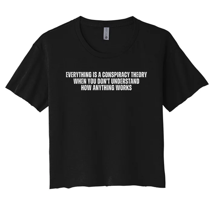 Everything Is A Conspiracy Theory When You Dont Understand How Anything Works Women's Crop Top Tee