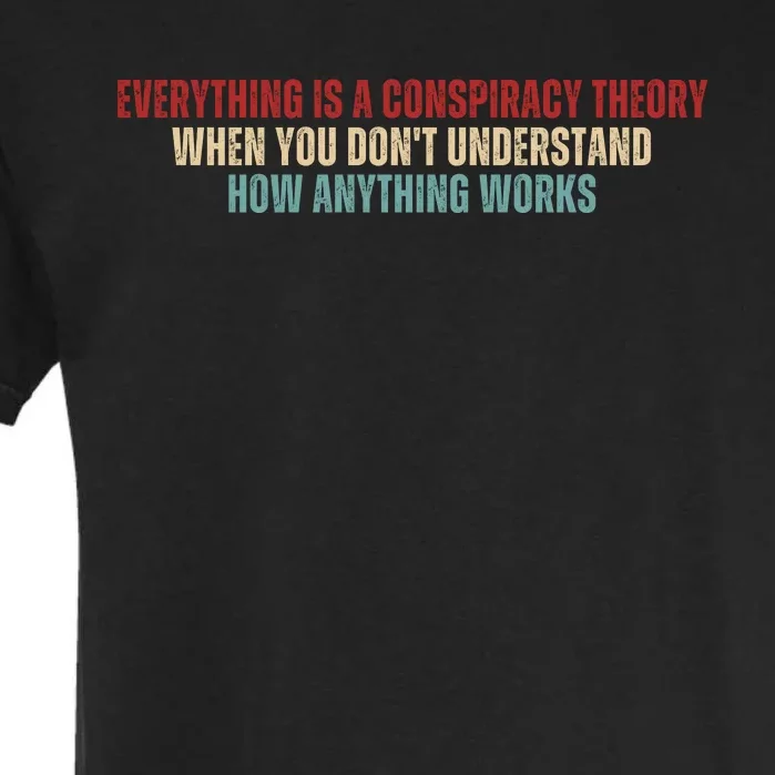 Everything Is A Conspiracy Theory When You Dont Understand How Anything Works Garment-Dyed Heavyweight T-Shirt